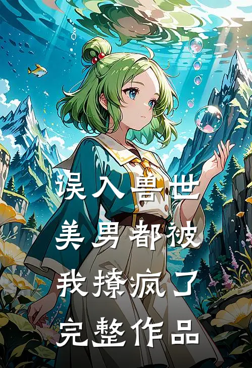 误入兽世美男都被我撩疯了完整作品