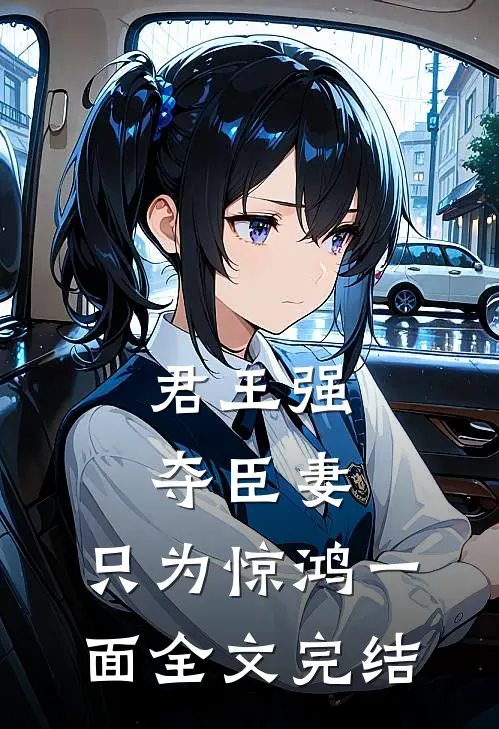 君王强夺臣妻,只为惊鸿一面全文完结免费阅读