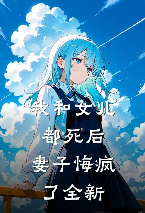 我和女儿都死后,妻子悔疯了全新