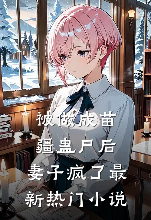 被做成苗疆蛊尸后,妻子疯了最新热门阅读