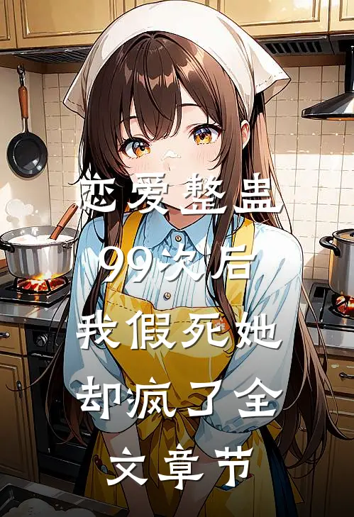 恋爱整蛊99次后,我假死她却疯了全文章节阅读