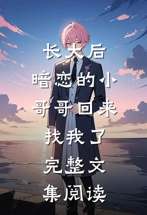 长大后，暗恋的小哥哥回来找我了完整文集阅读