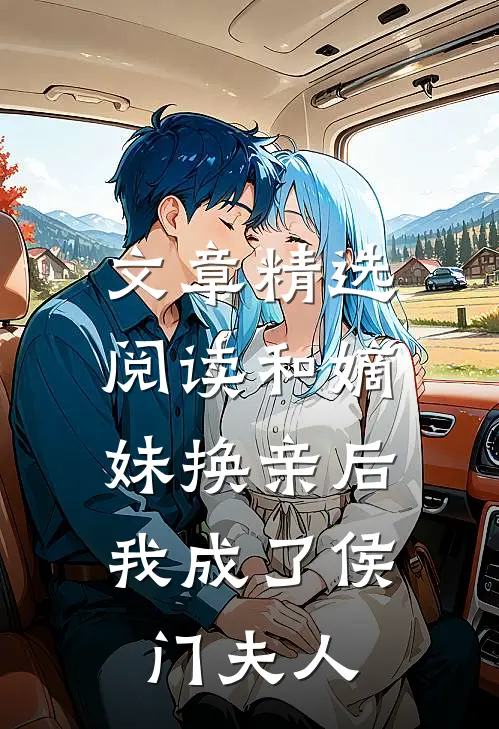 文章精选阅读和嫡妹换亲后,我成了侯门夫人
