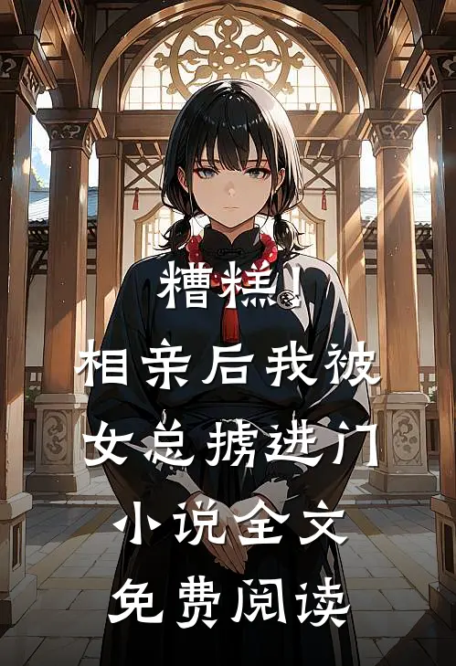 糟糕！相亲后，我被女总掳进门小说全文免费阅读