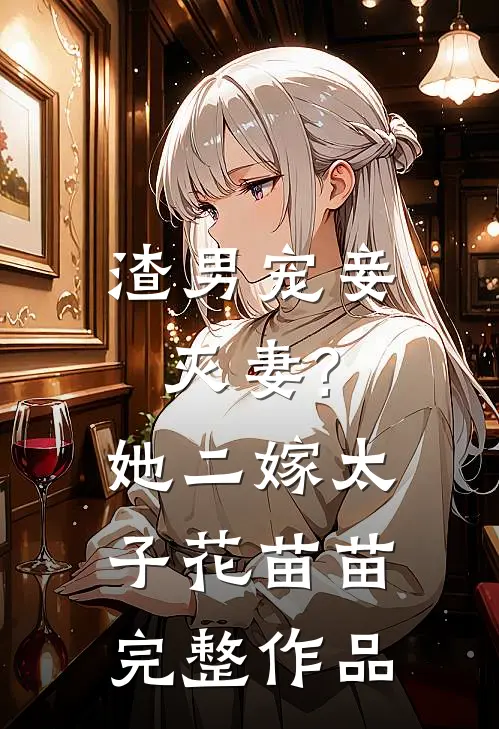 渣男宠妾灭妻?她二嫁太子花苗苗完整作品