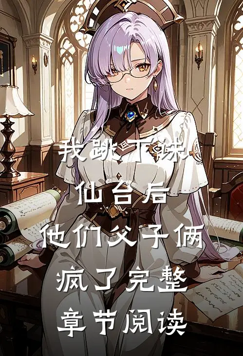 我跳下诛仙台后,他们父子俩疯了完整章节阅读免费