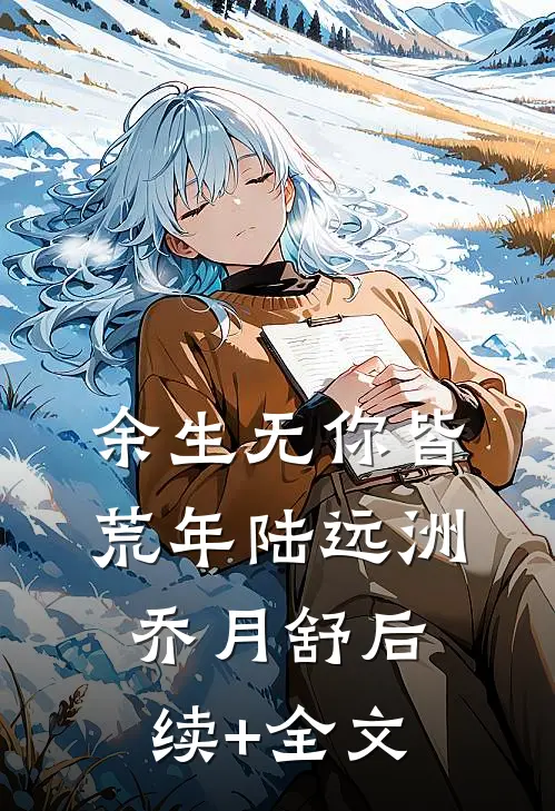 余生无你皆荒年陆远洲乔月舒后续+全文