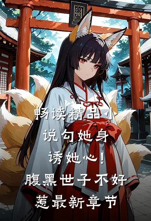 畅读精品小说勾她身诱她心!腹黑世子不好惹最新章节