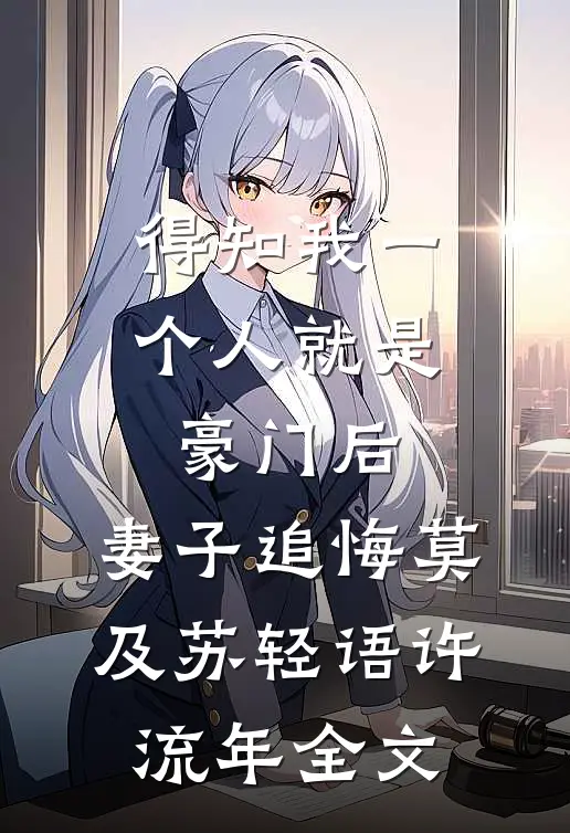 得知我一个人就是豪门后，妻子追悔莫及苏轻语许流年全文