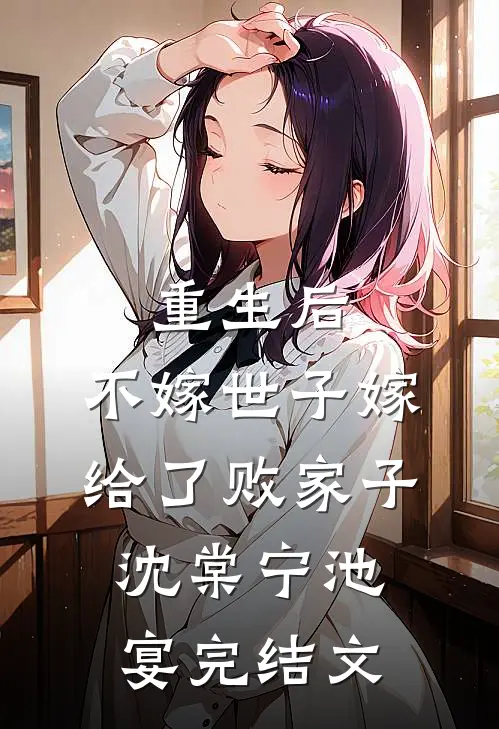 重生后，不嫁世子嫁给了败家子沈棠宁池宴完结文
