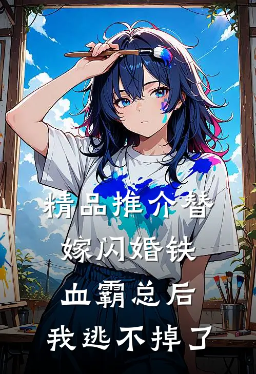 精品推介替嫁闪婚铁血霸总后，我逃不掉了