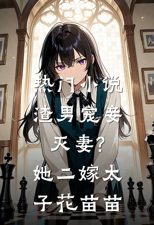 热门小说渣男宠妾灭妻?她二嫁太子花苗苗