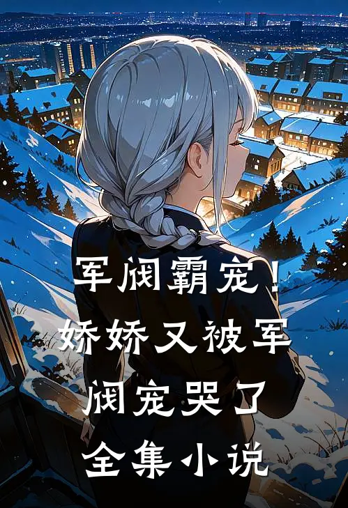 军阀霸宠!娇娇又被军阀宠哭了全集免费阅读