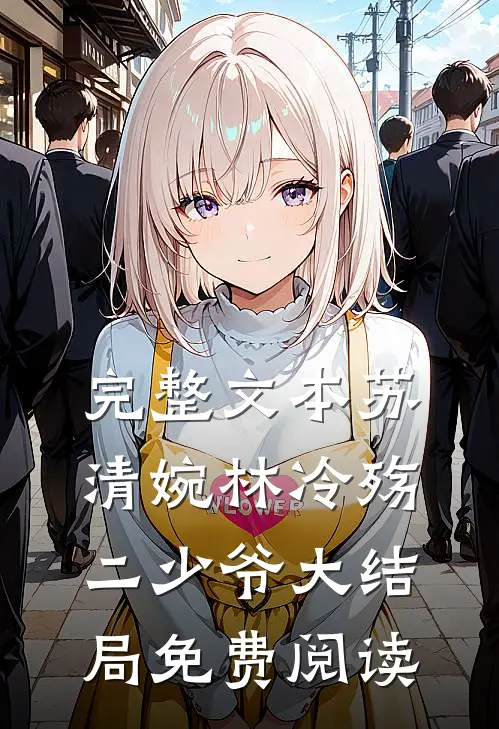 完整文本苏清婉林冷殇二少爷大结局免费阅读