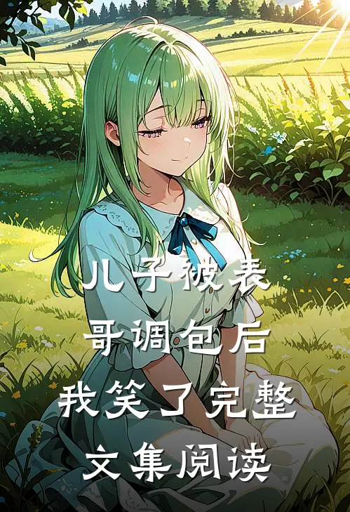 儿子被表哥调包后,我笑了完整文集阅读