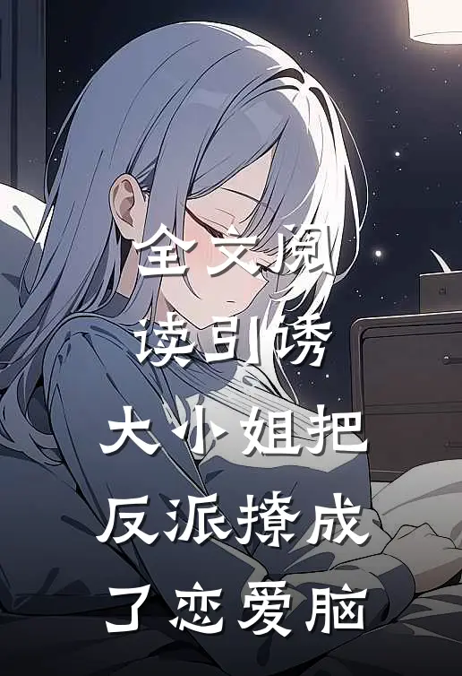 全文阅读引诱:大小姐把反派撩成了恋爱脑