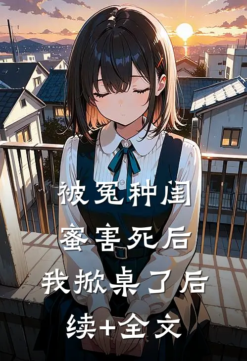 被冤种闺蜜害死后，我掀桌了后续+全文