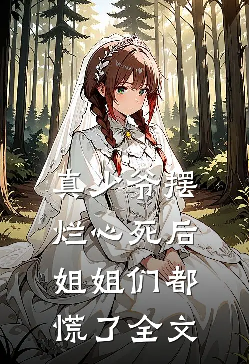 真少爷摆烂心死后，姐姐们都慌了全文