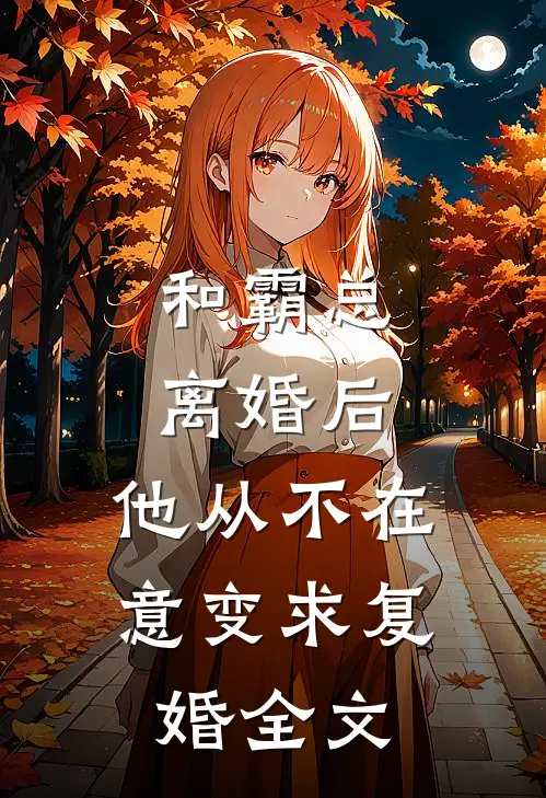 和霸总离婚后,他从不在意变求复婚全文免费