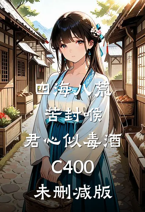 四海八荒苦封喉，君心似毒酒C400未删减版