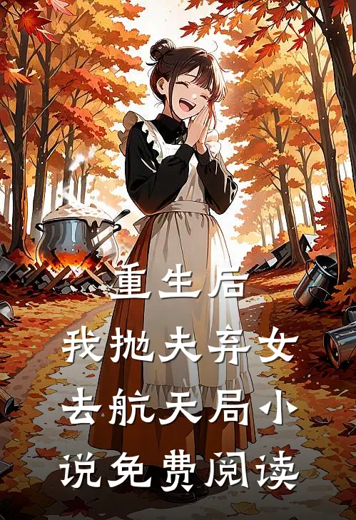 重生后,我抛夫弃女去航天局免费阅读全文