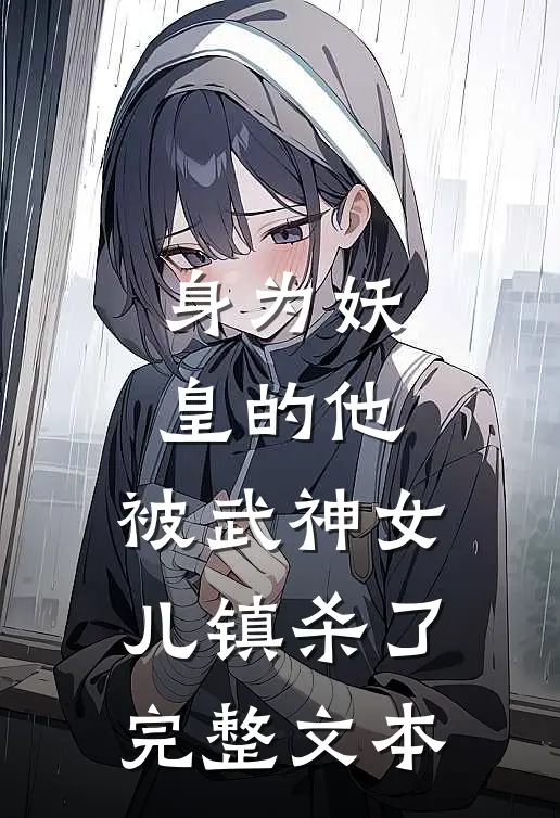 身为妖皇的他,被武神女儿镇杀了完整文本