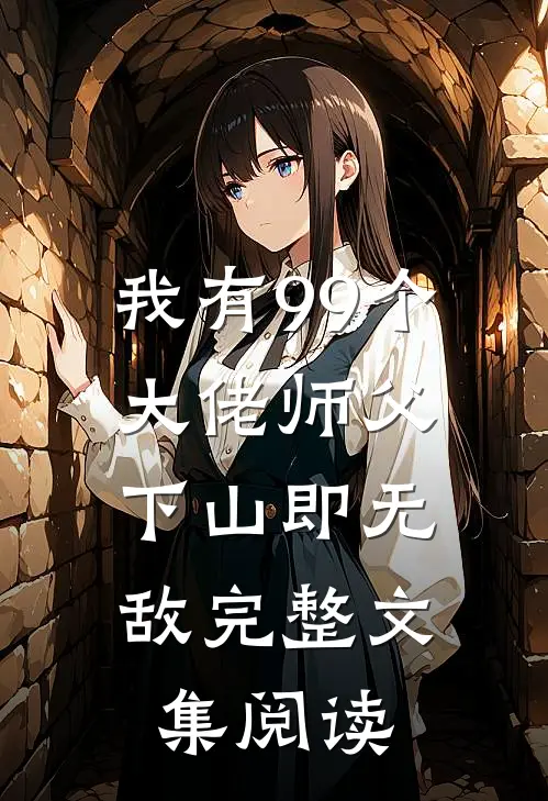 我有99个大佬师父,下山即无敌完整文集阅读全文
