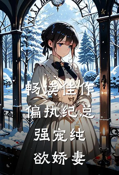 畅读佳作偏执纪总，强宠纯欲娇妻