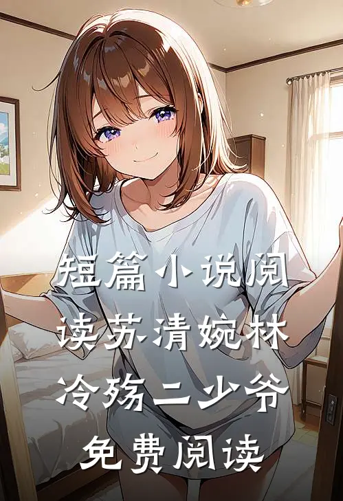 短篇小说阅读苏清婉林冷殇二少爷免费阅读