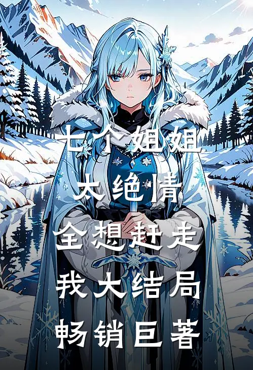 七个姐姐太绝情,全想赶走我大结局畅销巨著