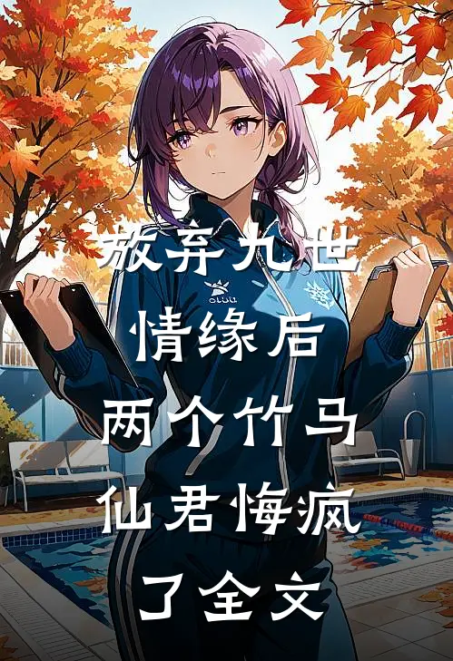 放弃九世情缘后,两个竹马仙君悔疯了全文