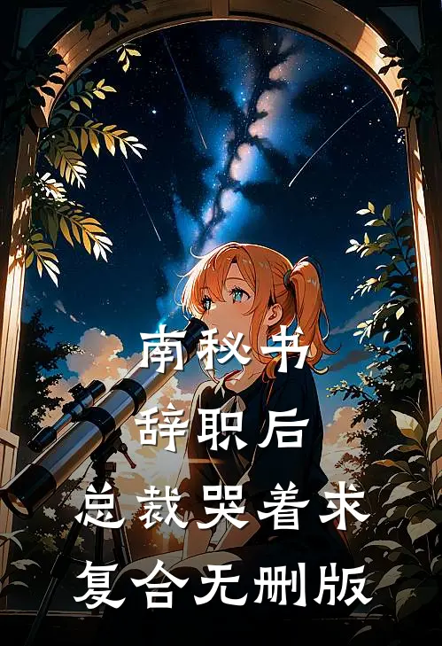 南秘书辞职后，总裁哭着求复合无删版