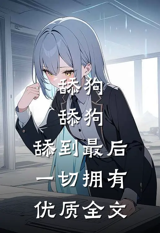 舔狗，舔狗，舔到最后一切拥有优质全文