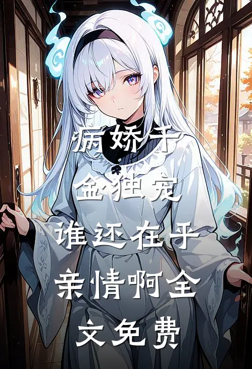 病娇千金独宠，谁还在乎亲情啊全文免费