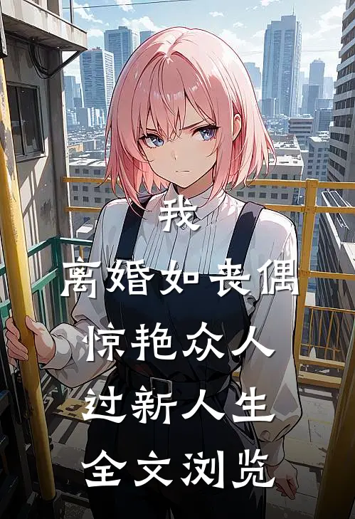 我，离婚如丧偶，惊艳众人过新人生全文浏览