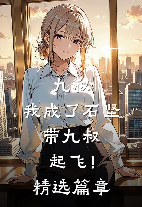 九叔我成了石坚,带九叔起飞!精选篇章免费阅读
