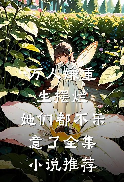 万人嫌重生摆烂，她们都不乐意了全集小说推荐