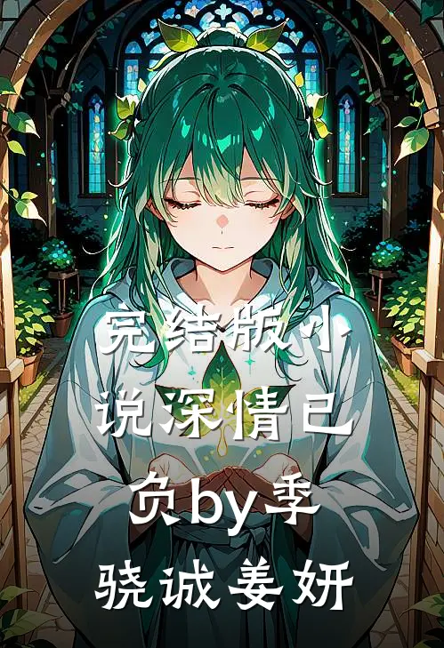 完结版小说深情已负by季骁诚姜妍