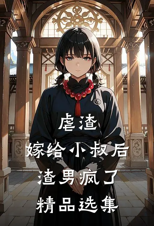 虐渣嫁给小叔后,渣男疯了精品选集阅读