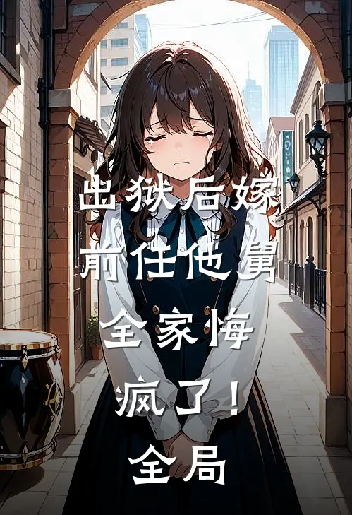 出狱后嫁前任他舅,全家悔疯了!全局免费阅读