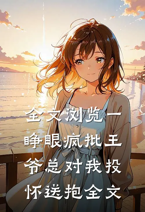 全文浏览一睁眼疯批王爷总对我投怀送抱全文