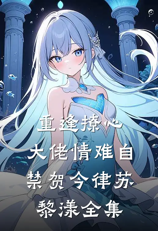 重逢撩心，大佬情难自禁贺今律苏黎漾全集
