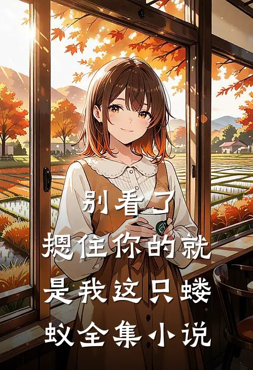 别看了,摁住你的就是我这只蝼蚁全集免费阅读