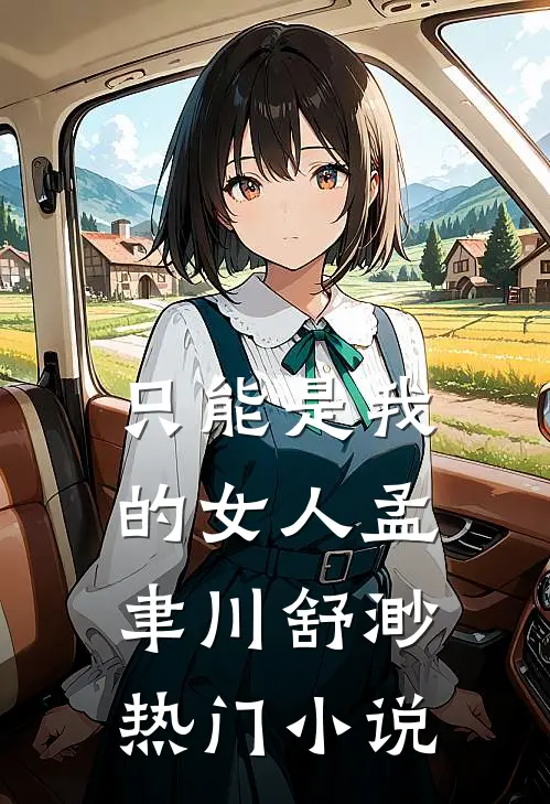 只能是我的女人孟聿川舒渺热门小说