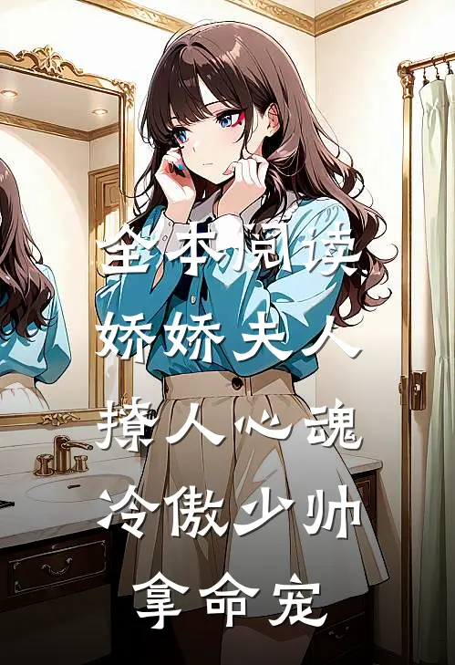 全本阅读娇娇夫人撩人心魂,冷傲少帅拿命宠