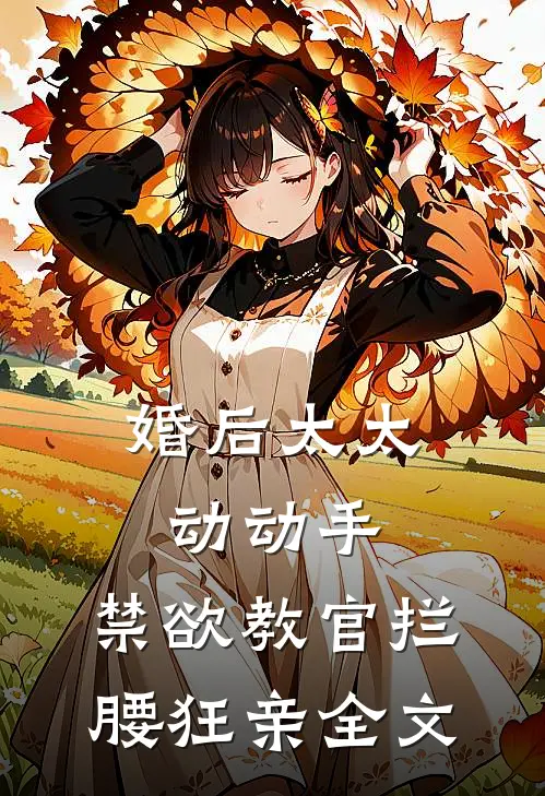 婚后太太动动手，禁欲教官拦腰狂亲全文