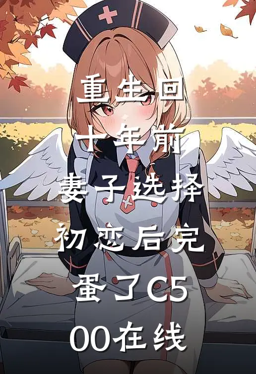 重生回十年前，妻子选择初恋后完蛋了C500在线