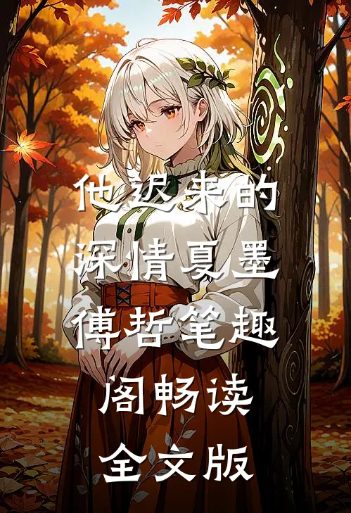 他迟来的深情夏墨傅哲笔趣阁畅读全文版