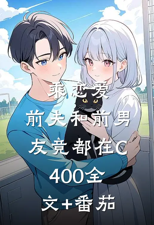 乘恋爱，前夫和前男友竟都在C400全文+番茄