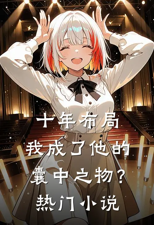 十年布局,我成了他的囊中之物?热门是